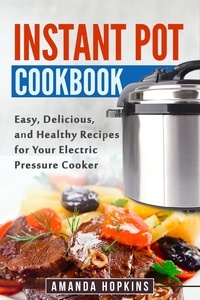  Amanda Hopkins - Instant Pot Cookbook: Easy, Delicious, and Healthy Recipes for Your Electric Pressure Cooker.
