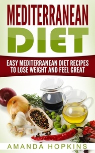  Amanda Hopkins - Mediterranean Diet: Easy Mediterranean Diet Recipes to Lose Weight and Feel Great.