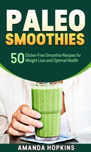  Amanda Hopkins - Paleo Smoothies: 50 Gluten-Free Smoothie Recipes for Weight Loss and Optimal Health.