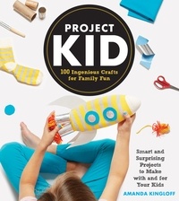 Amanda Kingloff - Project Kid - 100 Ingenious Crafts for Family Fun.