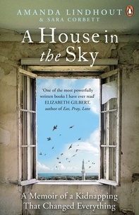 Amanda Lindhout et Sara Corbett - A House in the Sky - A Memoir of a Kidnapping That Changed Everything.