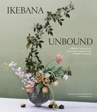 Amanda Luu et Ivanka Matsuba - Ikebana Unbound - A Modern Approach to the Ancient Japanese Art of Flower Arranging.