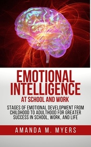  Amanda M. Myers - Emotional Intelligence at School and Work: Stages of Emotional Development from Childhood to Adulthood for Greater Success in School, Work, and Life.