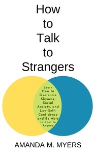  Amanda M. Myers - How to Talk to Strangers: Learn How to Overcome Shyness, Social Anxiety, and Low Self-Confidence and Be Able to Chat to Anyone.