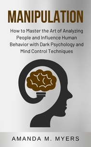  Amanda M. Myers - Manipulation: How to Master the Art of Analyzing People and Influence Human Behavior with Dark Psychology and Mind Control Techniques.