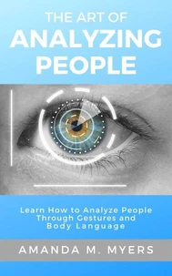 The Art of Analyzing People: Learn How to Analyze People Through Gestures and Body Language