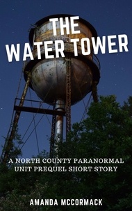  Amanda McCormack - The Water Tower: A North County Paranormal Unit Prequel Short Story - North County Paranormal Unit.
