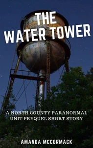 The Water Tower: A North County Paranormal Unit Prequel Short Story