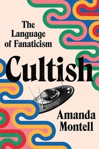 Amanda Montell - Cultish - The Language of Fanaticism.