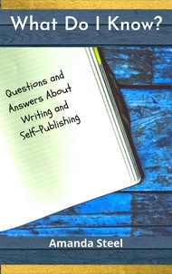  Amanda Steel - What Do I Know? Questions and Answers About Writing and Self-Publishing.