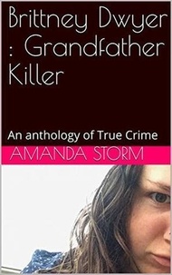 Amanda Storm - Brittney Dwyer : Grandfather Killer An Anthology of True Crime.