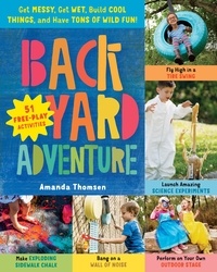 Amanda Thomsen - Backyard Adventure - Get Messy, Get Wet, Build Cool Things, and Have Tons of Wild Fun! 51 Free-Play Activities.