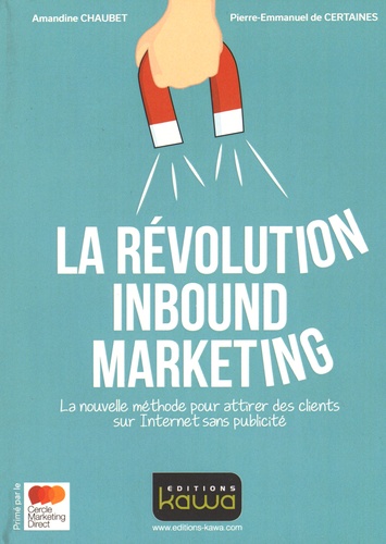 Amandine Chaubet et Pierre-Emmanuel de Certaines - La révolution Inbound Marketing - La nouvelle méthode pour attirer des clients sur Internet sans publicité.