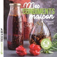 Amandine Geers - Mes condiments maison - 45 recettes. Pickles, chutneys, sauces, vinaigres, huiles, épices..