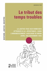 Amandine Thiry - Le tribut des temps troubles - La justice face aux homicides attribués à la "résistance" dans l'arrondissement judiciaire de Mons (avril 1943-novembre 1944).