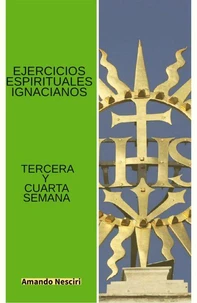 Ejercicios Espirituales Ignacianos (Tercera y Cuarta Semana)