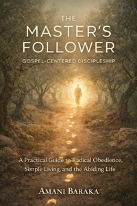 THE MASTER’S FOLLOWER: Gospel-Centered Discipleship: A Practical Guide to Radical Obedience, Simple Living, and the Abiding Life