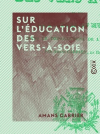 Amans Carrier - Sur l'éducation des vers-à-soie - Et sur la culture du murier dans le département de l'Aveyron.