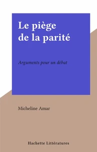 Le Piege De La Parite. Arguments Pour Un Debat