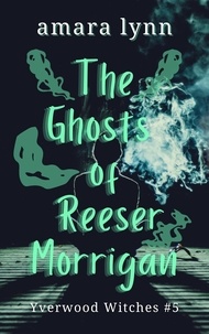  Amara Lynn - The Ghosts of Reeser Morrigan - Yverwood Witches, #5.
