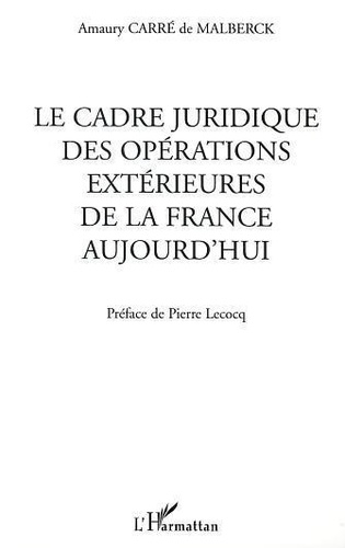 Amaury Carré de Malberck - Le Cadre Juridique Des Operations Exterieures De La France Aujourd'Hui.