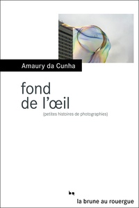 Amaury Da Cunha - Fond de l'oeil - (Petites histoires de photographies).