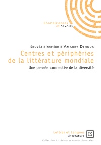 Amaury Dehoux - Centres et périphéries de la littérature mondiale - Une pensée connectée de la diversité.