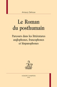 Amaury Dehoux - Le roman du posthumain - Parcours dans les littératures anglophones, francophones et hispanophones.