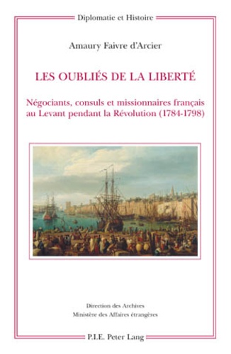 Amaury Faivre d'Arcier - Les oubliés de la liberté - Négociants, consuls et missionnaires français au Levant pendant la Révolution (1784-1798).