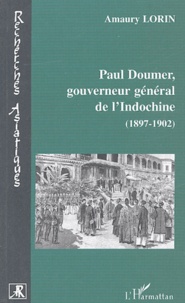 Amaury Lorin - Paul Doumer, gouverneur général de l'Indochine (1897-1902) - Le tremplin colonial.