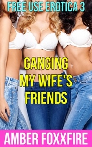  Amber FoxxFire - Free Use Erotica 3: Ganging My Wife's Friends - Free Use Erotica, #3.