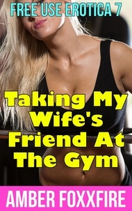  Amber FoxxFire - Free Use Erotica 7: Taking My Wife's Friend At The Gym - Free Use Erotica, #7.