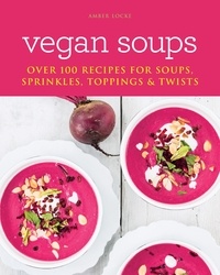 Amber Locke - Vegan Soups - Over 100 recipes for soups, sprinkles, toppings &amp; twists.