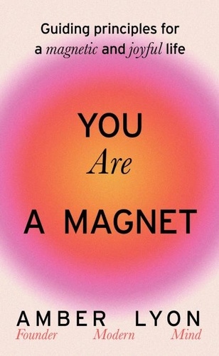 You Are a Magnet. Guiding Principles for a Magnetic and Joyful Life