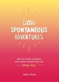 Amber Reid - Little Spontaneous Adventures - How to Break Routine and Enjoy Something New Every Day.