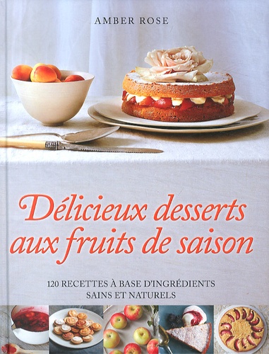 Amber Rose - Délicieux desserts aux fruits de saison - 120 recettes à base d'ingrédients sains et naturels.