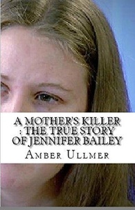  Amber Ullmer - A Mother's Killer : The True Story of Jennifer Bailey.