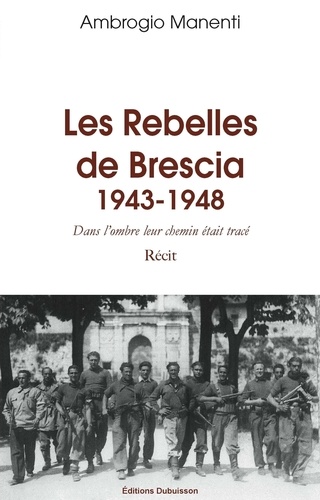 Les Rebelles de Brescia. Dans l'ombre leur chemin était tracé (1943-1948)
