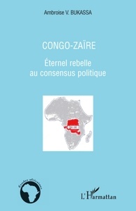 Ambroise Bukassa - Congo-Zaïre - Eternel rebelle au consensus politique.