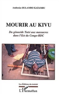 Ambroise Bulambo Katambu - Mourir au Kivu - Du génocide Tusti aux massacres dans l'Est du Congo-RDC.