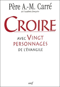 Ambroise-Marie Carré - Croire avec vingt personnages de l'Evangile.