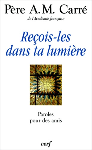 Ambroise-Marie Carré - Recois-Les Dans Ta Lumiere. Paroles Pour Des Amis.