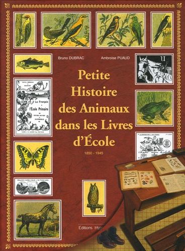 Ambroise Puaud et Bruno Dubrac - Petite Histoire des Animaux dans les Livres d'Ecole - 1850-1945.