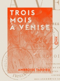 Ambroise Tardieu - Trois mois à Venise - Impressions de voyage.