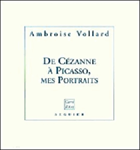 Ambroise Vollard - De Cézanne à Picasso, mes portraits. suivi de Pablo Picasso. [et de  Comment je devins éditeur.