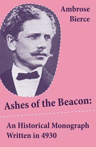 Ambrose Bierce - Ashes of the Beacon: An Historical Monograph Written in 4930 (Unabridged).