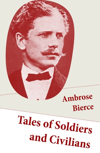 Ambrose Bierce - Tales of Soldiers and Civilians (26 Stories: includes Chickamauga + An Occurrence at Owl Creek Bridge + The Mocking-Bird).