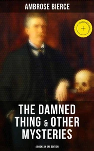 The Damned Thing &amp; Other Ambrose Bierce's Mysteries (4 Books in One Edition)