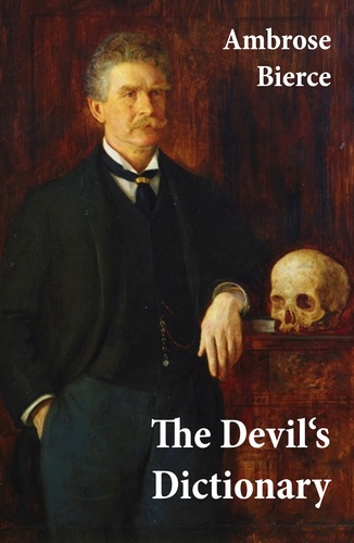 Ambrose Bierce - The Devil's Dictionary (or The Cynic's Wordbook: Unabridged with all the Definitions).