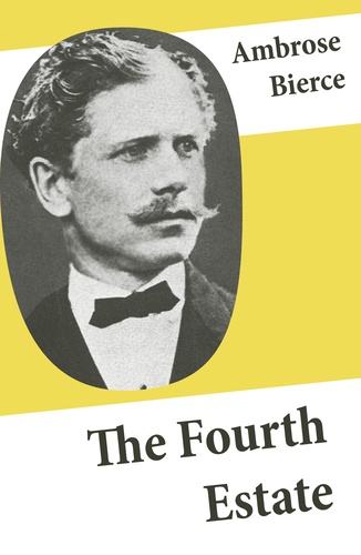 Ambrose Bierce - The Fourth Estate (4 Satirical Stories about Journalists and Politicians).